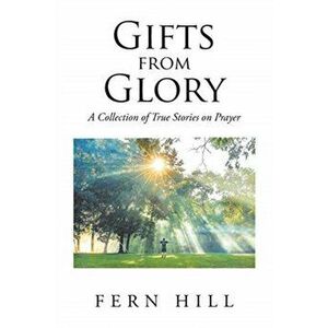 Gifts from Glory: A Collection of True Stories on Prayer, Paperback - Fern Hill imagine