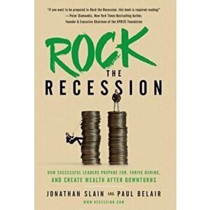 Rock the Recession: How Successful Leaders Prepare for, Thrive During, and Create Wealth After Downturns, Hardcover - Jonathan Slain imagine