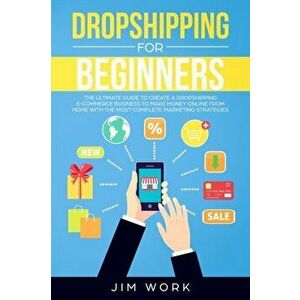 Dropshipping for Beginners: The Ultimate Guide to Create a Dropshipping E-Commerce Business to Make Money Online from Home with Complete Marketing, Pa imagine