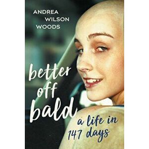 Better Off Bald: A Life in 147 Days, Paperback - Andrea Wilson Woods imagine