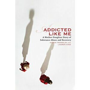 Addicted Like Me: A Mother-Daughter Story of Substance Abuse and Recovery, Paperback - Karen Franklin imagine