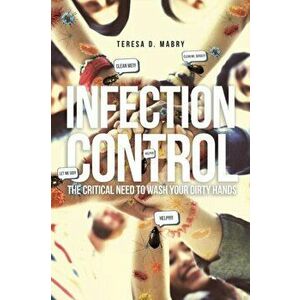 Infection Control: The Critical Need to Wash Your Dirty Hands, Paperback - Teresa D. Mabry imagine