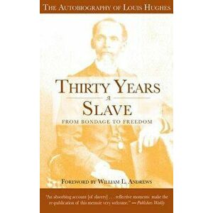 Thirty Years a Slave: From Bondage to Freedom: The Autobiography of Louis Hughes: The Institution of Slavery as Seen on the Plantation in th, Paperbac imagine