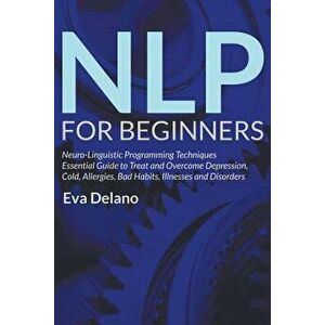 NLP For Beginners: Neuro-Linguistic Programming Techniques Essential Guide to Treat and Overcome Depression, Cold, Allergies, Bad Habits, , Paperback - imagine