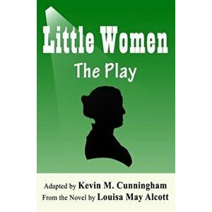Little Women: The Play: A Faithful Adaptation of Louisa May Alcott's Novel for the Theater, Paperback - Louisa May Alcott imagine