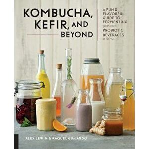 Kombucha, Kefir, and Beyond: A Fun and Flavorful Guide to Fermenting Your Own Probiotic Beverages at Home, Paperback - Alex Lewin imagine