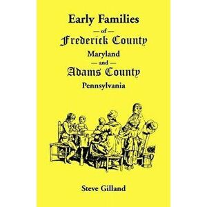 Early Families of Frederick County, Maryland, and Adams County, Pennsylvania, Paperback - Steve Gilland imagine