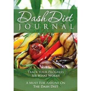The Dash Diet Journal: Track Your Progress See What Works: A Must for Anyone on the Dash Diet, Paperback - Speedy Publishing LLC imagine