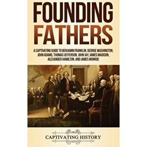 Founding Fathers: A Captivating Guide to Benjamin Franklin, George Washington, John Adams, Thomas Jefferson, John Jay, James Madison, Al, Hardcover - imagine