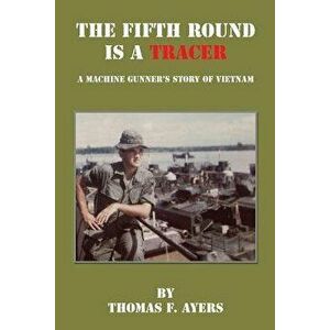 The Fifth Round Is a Tracer - A Machine Gunner's Story of Vietnam, Paperback - Thomas F. Ayers imagine