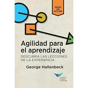 Learning Agility: Unlock the Lessons of Experience (Spanish for Latin America), Paperback - George Hallenbeck imagine