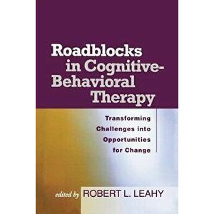 Roadblocks in Cognitive-Behavioral Therapy: Transforming Challenges Into Opportunities for Change, Paperback - Robert L. Leahy imagine