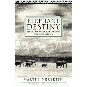 Elephant Destiny: Biography of an Endangered Species in Africa, Paperback - Martin Meredith imagine