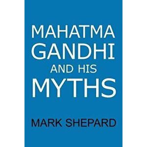 Mahatma Gandhi and His Myths: Civil Disobedience, Nonviolence, and Satyagraha in the Real World (Plus Why It's 'Gandhi, ' Not 'Ghandi'), Paperback - M imagine