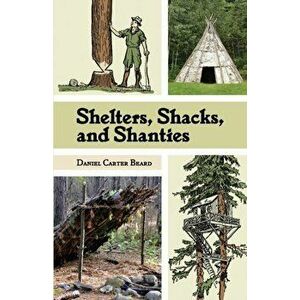 Shelters, Shacks, and Shanties: The Classic Guide to Building Wilderness Shelters (Dover Books on Architecture), Paperback - D. C. Beard imagine