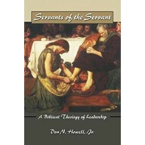 Servants of the Servant: A Biblical Theology of Leadership, Paperback - Don Howell imagine