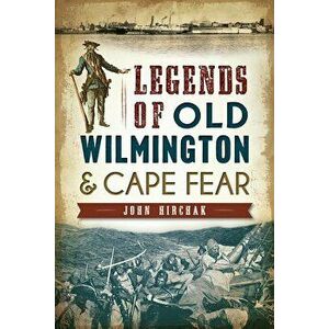 Legends of Old Wilmington & Cape Fear, Paperback - John Hirchak imagine