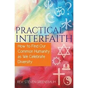 Practical Interfaith: How to Find Our Common Humanity as We Celebrate Diversity, Paperback - Steven Greenebaum imagine