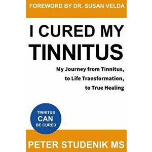 I Cured My Tinnitus: My journey from Tinnitus, to Life Transformation, to True Healing, Paperback - Susan Velda M. D. imagine