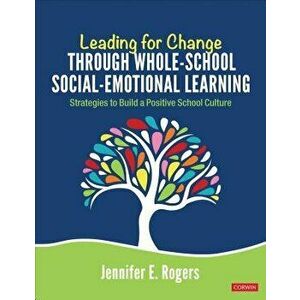 Leading for Change Through Whole-School Social-Emotional Learning: Strategies to Build a Positive School Culture, Paperback - Jennifer E. Rogers imagine