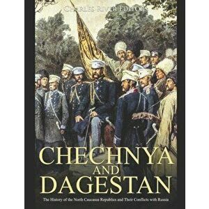 Chechnya and Dagestan: The History of the North Caucasus Republics and Their Conflicts with Russia, Paperback - Charles River Editors imagine