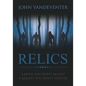 RELICS - A Myth You Don't Believe - A Reality You Won't Survive, Paperback - John Vandeventer imagine