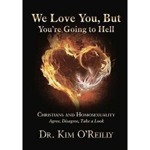 We Love You, But You're Going to Hell: Christians and Homosexuality: Agree, Disagree, Take a Look, Paperback - Kim O'Reilly imagine