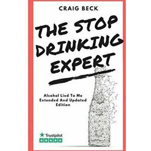 The Stop Drinking Expert: Alcohol Lied to Me Updated And Extended Edition, Paperback - Craig Beck imagine