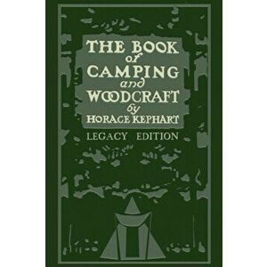 The Book Of Camping And Woodcraft (Legacy Edition): A Guidebook For Those Who Travel In The Wilderness, Paperback - Horace Kephart imagine