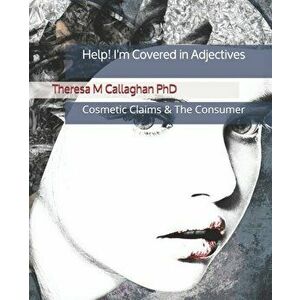 Help! I'm Covered In Adjectives: Cosmetics Claims & The Consumer, Paperback - Theresa M. Callaghan Phd imagine