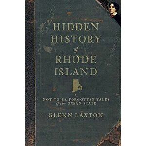 Hidden History of Rhode Island: Not-To-Be-Forgotten Tales of the Ocean State, Paperback - Glenn Laxton imagine