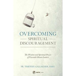Overcoming Spiritual Discouragement: The Spiritual Teachings of Venerable Bruno Lanteri, Paperback - Fr Timothy Gallagher imagine