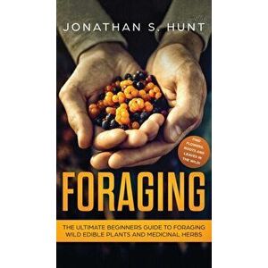 Foraging: The Ultimate Beginners Guide to Foraging Wild Edible Plants and Medicinal Herbs, Hardcover - Jonathan S. Hunt imagine