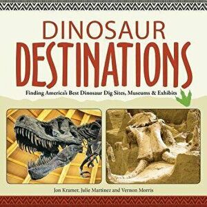 Dinosaur Destinations: Finding America's Best Dinosaur Dig Sites, Museums and Exhibits, Paperback - Jon Kramer imagine