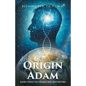 The Origin of Adam: Science Proves that a Miracle Must Have Happened, Paperback - Richard Yen Ph. D. imagine