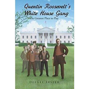 Quentin Roosevelt's White House Gang: The Greatest Place to Play, Paperback - Deegee Lester imagine