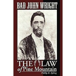 Bad John Wright the Law of Pine Mountain, Hardcover - Phillip K. Epling imagine