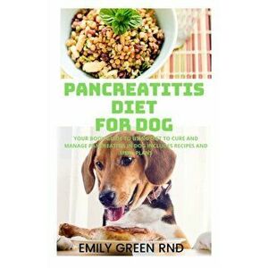 Pancreatitis Diet for Dog: Your book guide to using diet to cure and manage pancreatitis in dog includes recipes and meal plans, Paperback - Emily Gre imagine