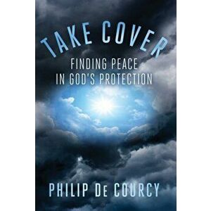 Take Cover: Finding Peace in God's Protection, Paperback - Philip de Courcy imagine