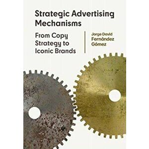 Strategic Advertising Mechanisms. From Copy Strategy to Iconic Brands, New ed, Paperback - Jorge David Fernandez Gomez imagine