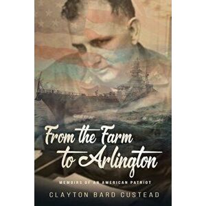 From the Farm to Arlington: Memoirs of an American Patriot, Paperback - Clayton Bard Custead imagine