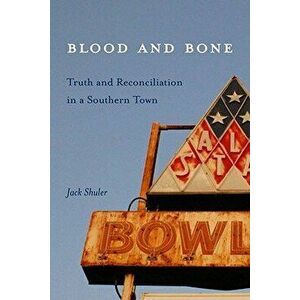Blood & Bone: Truth and Reconciliation in a Southern Town, Hardcover - Jack Shuler imagine