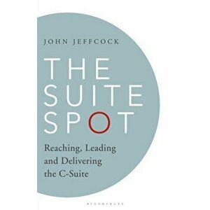The Suite Spot. Reaching, Leading and Delivering the C-Suite, Hardback - John Jeffcock imagine