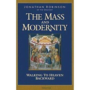 The Mass and Modernity: Walking to Heaven Backward, Paperback - Jonathan Robinson imagine