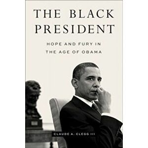 The Black President. Hope and Fury in the Age of Obama, Hardback - Claude A., III Clegg imagine