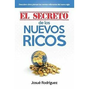 El Secreto de los Nuevos Ricos: Descubre Cmo Piensan Las Mentes Millonarias Del Nuevo Siglo, Paperback - Josue Rodriguez imagine