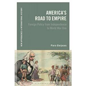 America's Road to Empire. Foreign Policy from Independence to World War One, Paperback - Piero Gleijeses imagine