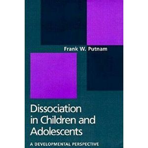 Dissociation in Children and Adolescents: A Developmental Perspective, Hardcover - Frank W. Putnam imagine