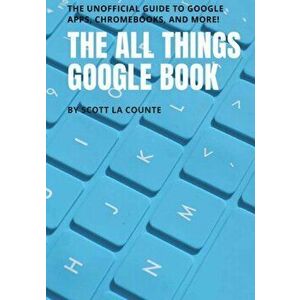 The All Things Google Book: The Unofficial Guide to Google Apps, Chromebooks, and More!, Paperback - Scott La Counte imagine