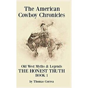 The American Cowboy Chronicles Old West Myths & Legends: The Honest Truth, Hardcover - Thomas Correa imagine